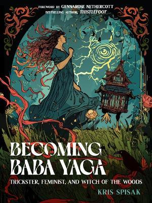 Becoming Baba Yaga: Trickster, Feminist, and Witch of the Woods - Kris Spisak - cover