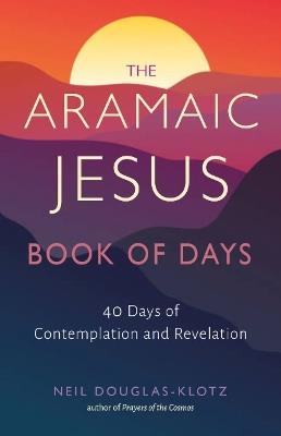 The Aramaic Jesus Book of Days: Forty Days of Contemplation and Revelation - Neil Douglas-Klotz - cover