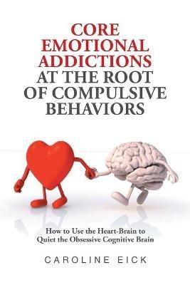 Core Emotional Addictions at the Root of Compulsive Behaviors - Caroline Eick - cover