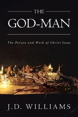 The God-Man: The Person and Work of Christ Jesus - J D Williams - cover