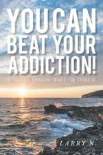 You Can Beat Your Addiction!: If You're Thinkin' What I'm Thinkin'