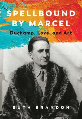 Spellbound by Marcel: Duchamp, Love, and Art - Ruth Brandon - cover