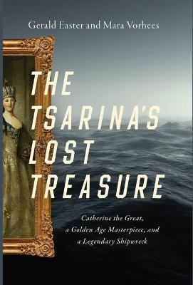 The Tsarina's Lost Treasure: Catherine the Great, a Golden Age Masterpiece, and a Legendary Shipwreck - Gerald Easter,Mara Vorhees - cover