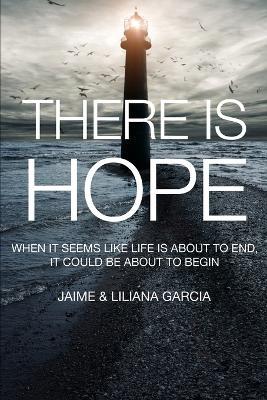 There Is Hope: When It Seems Like Life Is about to End, It Could Be about to Begin - Liliana Garcia,Jaime Garcia - cover