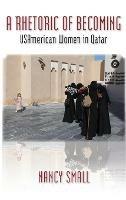 A Rhetoric of Becoming: USAmerican Women in Qatar - Nancy Small - cover