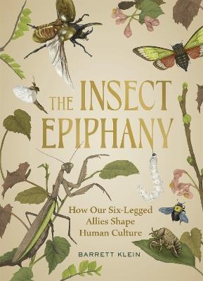 The Insect Epiphany: How Our Six-Legged Allies Shape Human Culture - Barrett Klein - cover