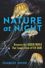 Nature at Night: Discover the Hidden World That Comes Alive after Dark