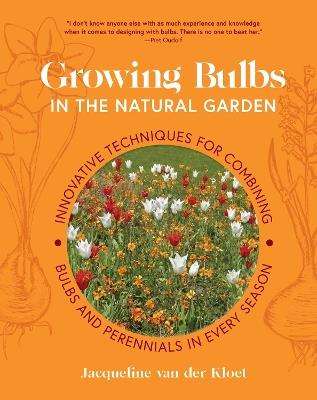 Growing Bulbs in the Natural Garden: Innovative Techniques for Combining Bulbs and Perennials in Every Season - Jacqueline van der Kloet - cover