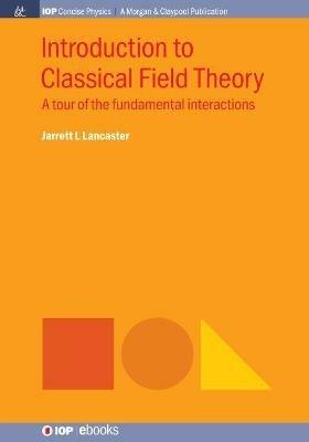 Introduction to Classical Field Theory: A Tour of the Fundamental Interactions - Jarrett L. Lancaster - cover