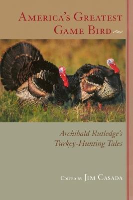America's Greatest Game Bird: Archibald Rutledge's Turkey-Hunting Tales - Archibald Rutledge - cover