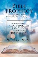 Bible Prophecy: Interpreting Scripture According to the Scriptures - Ken Matto - cover