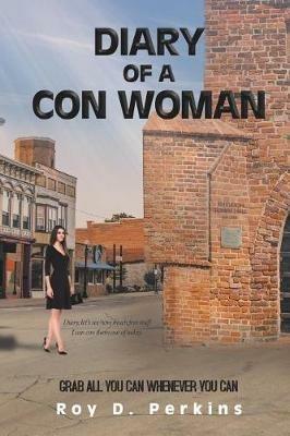 Diary of a Con Woman: Grab All You Can Whenever You Can - Roy D Perkins - cover