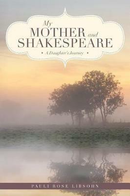 My Mother and Shakespeare: A Daughter's Journey - Pauli Rose Libsohn - cover