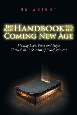 The New Handbook for the Coming New Age: Finding Love, Peace And Hope Through The 7 Stations Of Enlightenment - H E Wright - cover