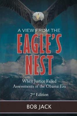 A View From The Eagle's Nest: When Justice Failed Assessments of the Obama Era - Bob Jack - cover