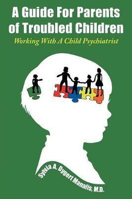 A Guide For Parents of Troubled Children: Working With A Child Psychiatrist - Manalis Sylvia a Dygert - cover