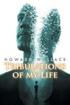 Tribulations of my Life - Howard Wallace - cover