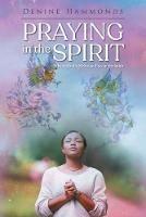 Praying in the Spirit: What it Really Means to Pray in the Spirit - Denine Hammonds - cover