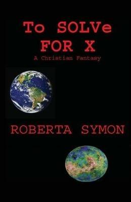 To Solve for X: A Christian Fantasy - Roberta Symon - cover