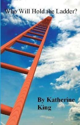 Who Will Hold the Ladder? - Katherine King - cover