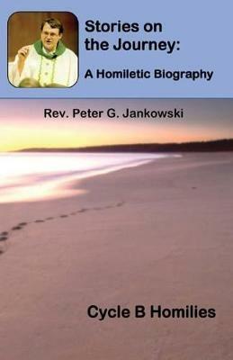 Stories on the Journey: A Homiletic Biography (Cycle B Homilies) - Peter Jankowski - cover