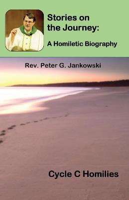 Stories on the Journey: A Homiletic Biography (Cycle C Homilies) - Peter Jankowski - cover