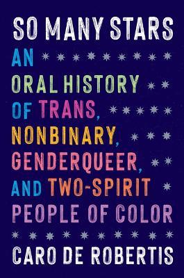 So Many Stars: An Oral History of Trans, Nonbinary, Genderqueer, and Two-Spirit People of Color - Caro de Robertis - cover