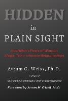 Hidden in Plain Sight: How Men's Fears of Women Shape Their Intimate Relationships - Avrum G Weiss - cover