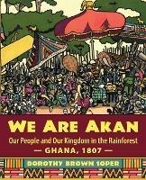 We Are Akan: Our People and Our Kingdom in the Rainforest - Ghana, 1807 - - Dorothy Brown Soper - cover