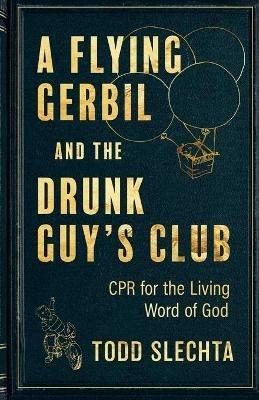 A Flying Gerbil and the Drunk Guy's Club: CPR for the Living Word - Todd Slechta - cover