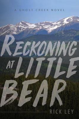 Reckoning at Little Bear: A Ghost Creek Novel - Rick Ley - cover