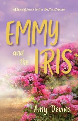Emmy and the Iris: A Fanciful French Twist on The Secret Garden - Amy Devins - cover