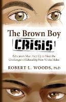 The Brown Boy Crisis: Educators Must Step Up to Meet the Challenges of Educating Non-White Males - Robert L Woods - cover