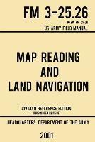 Map Reading And Land Navigation - FM 3-25.26 US Army Field Manual FM 21-26 (2001 Civilian Reference Edition): Unabridged Manual On Map Use, Orienteering, Topographic Maps, And Land Navigation(Latest Release)