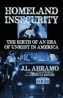 Homeland Insecurity: The Birth of an Era of Unrest in America - J L Abramo - cover