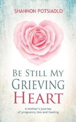 Be Still My Grieving Heart: A Mother's Journey of Pregnancy Loss and Healing