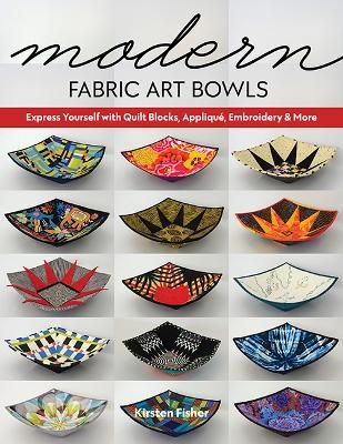 Modern Fabric Art Bowls: Express Yourself with Quilt Blocks, Applique, Embroidery & More - Kirsten Fisher - cover