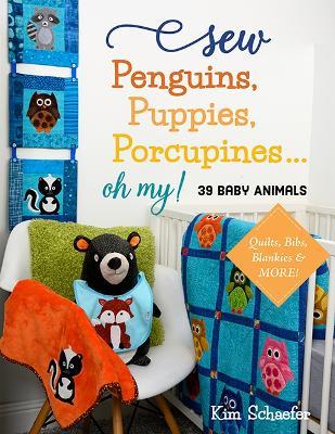 Sew Penguins, Puppies, Porcupines... Oh My!: 39 Baby Animals; Quilts, Bibs, Blankies & More! - Kim Schaefer - cover