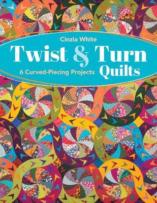Twist & Turn Quilts: 6 Curved-Piecing Projects - Cinzia White - cover