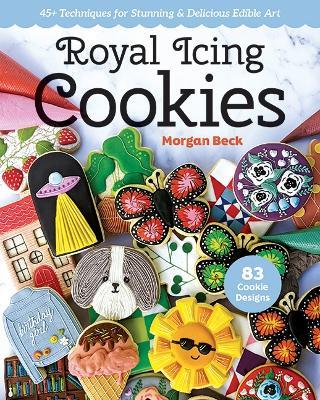 Royal Icing Cookies: 45+ Techniques for Stunning & Delicious Edible Art - Morgan Beck - cover
