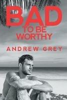 Bad to Be Worthy - Andrew Grey - cover