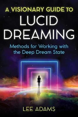 A Visionary Guide to Lucid Dreaming: Methods for Working with the Deep Dream State - Lee Adams - cover