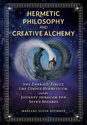 Hermetic Philosophy and Creative Alchemy: The Emerald Tablet, the Corpus Hermeticum, and the Journey through the Seven Spheres - Marlene Seven Bremner - cover