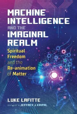Machine Intelligence and the Imaginal Realm: Spiritual Freedom and the Re-animation of Matter - Luke Lafitte - cover