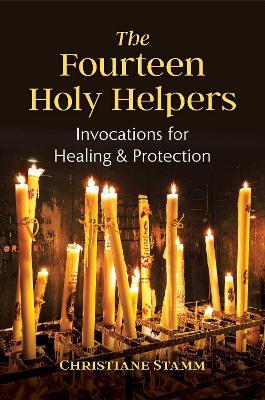 The Fourteen Holy Helpers: Invocations for Healing and Protection - Christiane Stamm - cover
