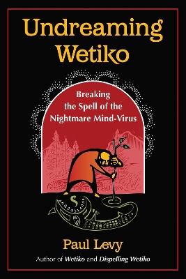 Undreaming Wetiko: Breaking the Spell of the Nightmare Mind-Virus - Paul Levy - cover