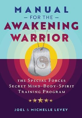 Manual for the Awakening Warrior: The Special Forces Secret Mind-Body-Spirit Training Program - Joel Levey,Michelle Levey - cover