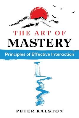 The Art of Mastery: Principles of Effective Interaction - Peter Ralston - cover