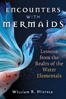 Encounters with Mermaids: Lessons from the Realm of the Water Elementals - William R. Mistele - cover