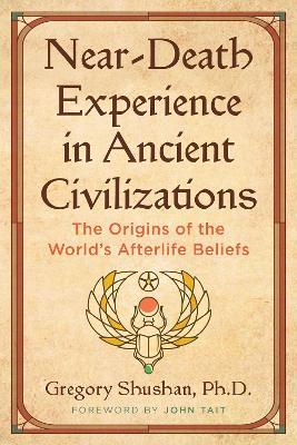 Near-Death Experience in Ancient Civilizations: The Origins of the World's Afterlife Beliefs - Gregory Shushan - cover